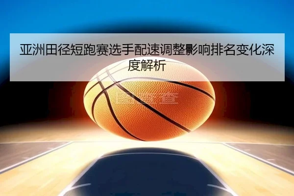 ya-zhou-tian-jing-duan-pao-sai-xuan-shou-pei-su-tiao-zheng-ying-xiang-pai-ming-bian-hua-shen-du-jie-xi-2-395.jpg
